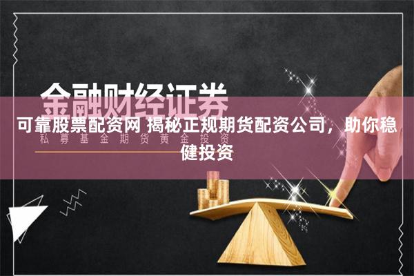 可靠股票配资网 揭秘正规期货配资公司，助你稳健投资