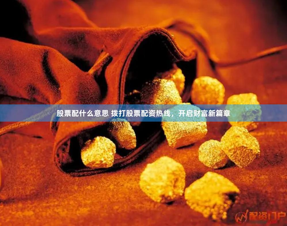 股票配什么意思 拨打股票配资热线，开启财富新篇章