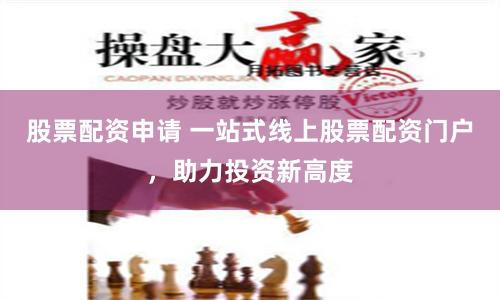 股票配资申请 一站式线上股票配资门户，助力投资新高度