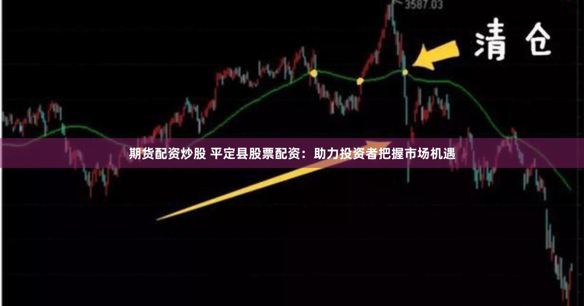 期货配资炒股 平定县股票配资：助力投资者把握市场机遇