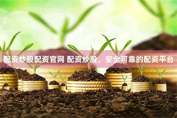 配资炒股配资官网 配资炒股，安全可靠的配资平台