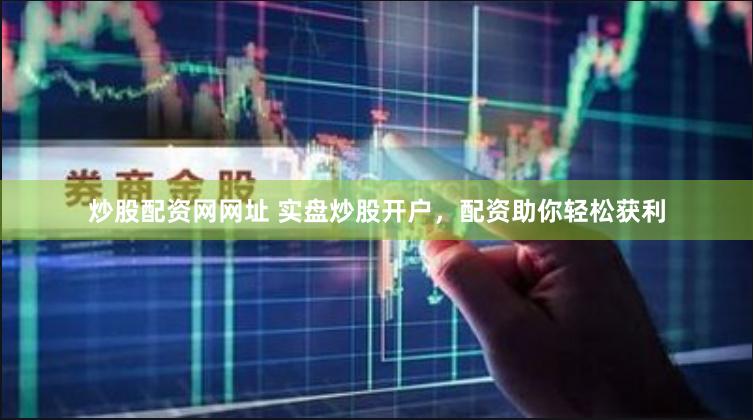 炒股配资网网址 实盘炒股开户，配资助你轻松获利