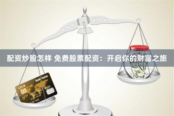 配资炒股怎样 免费股票配资：开启你的财富之旅