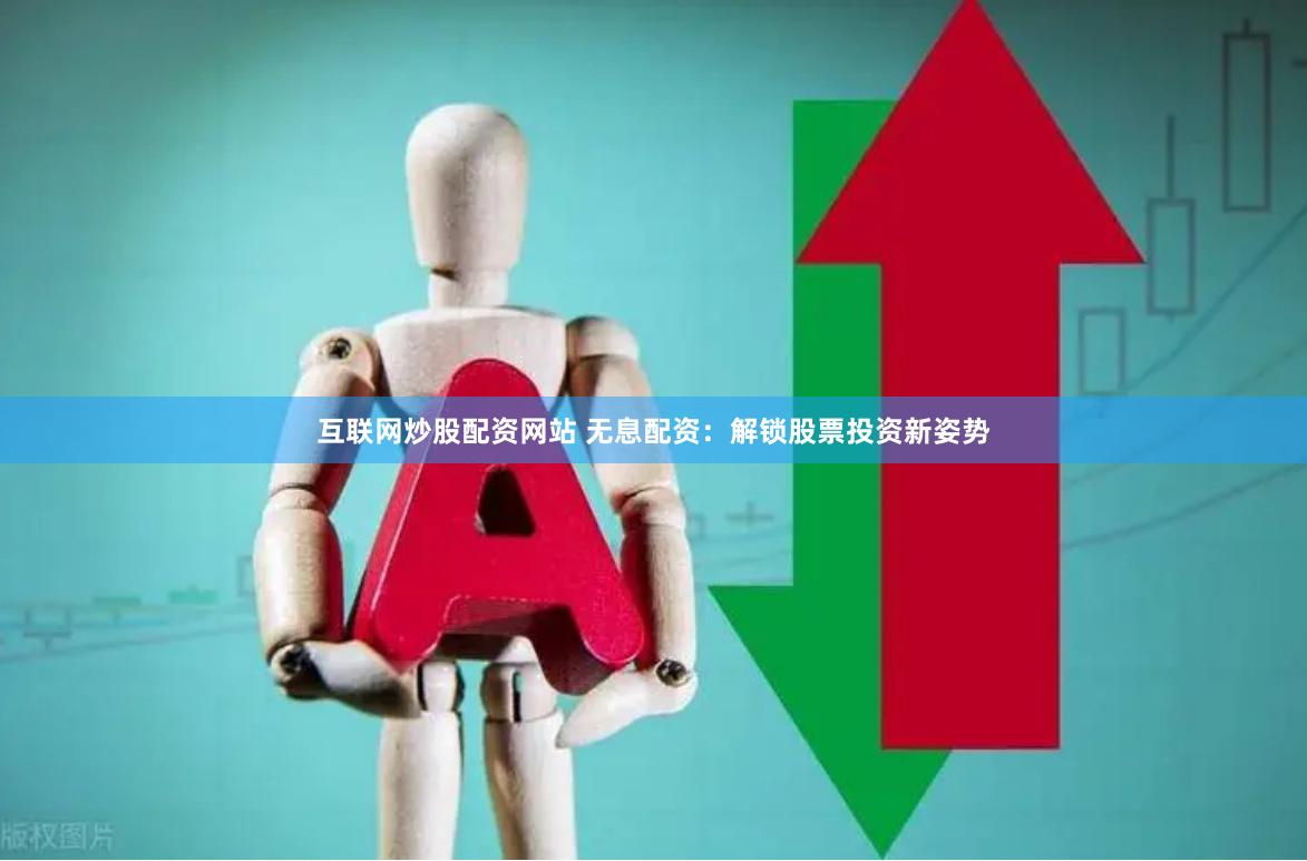 互联网炒股配资网站 无息配资：解锁股票投资新姿势
