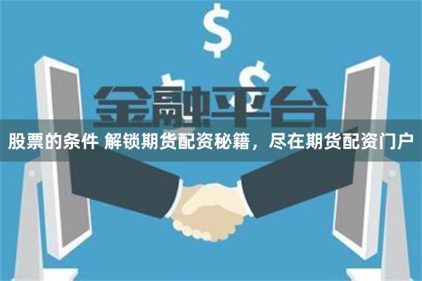 股票的条件 解锁期货配资秘籍，尽在期货配资门户