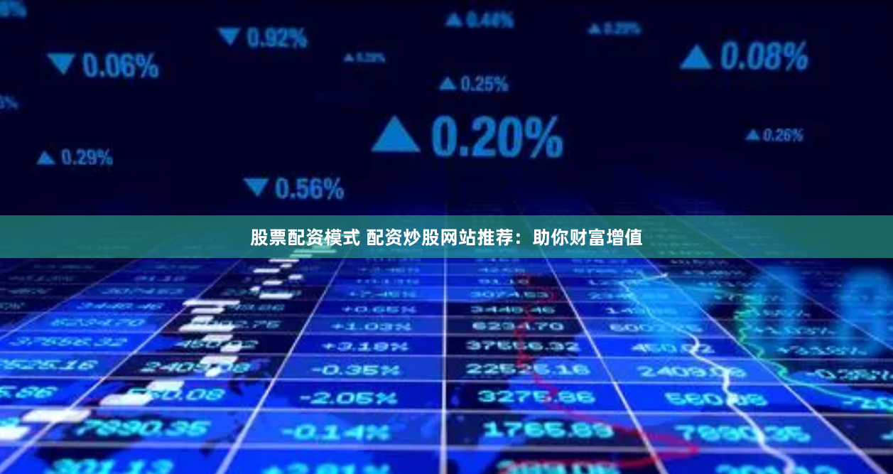 股票配资模式 配资炒股网站推荐：助你财富增值