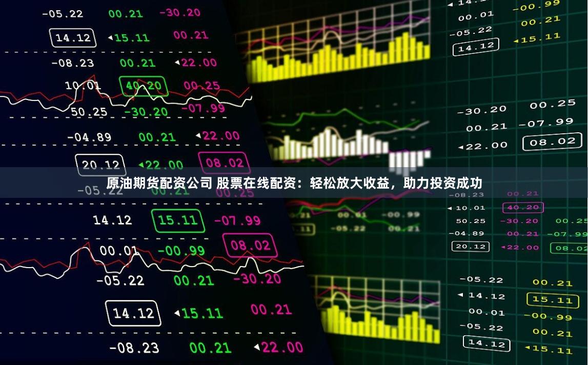 原油期货配资公司 股票在线配资：轻松放大收益，助力投资成功
