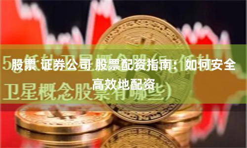 股票 证券公司 股票配资指南：如何安全高效地配资