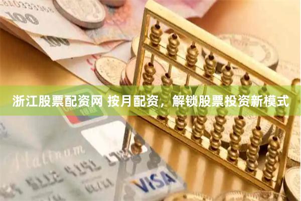 浙江股票配资网 按月配资，解锁股票投资新模式