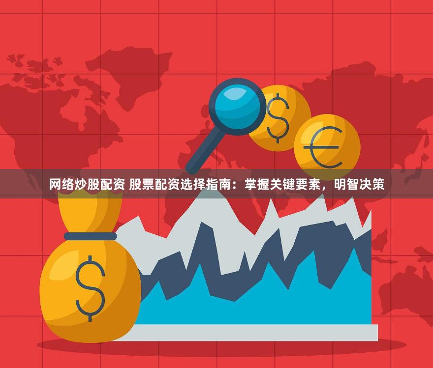 网络炒股配资 股票配资选择指南：掌握关键要素，明智决策
