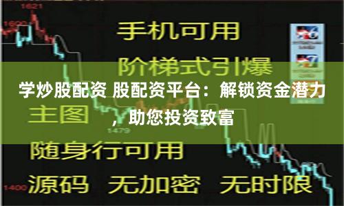 学炒股配资 股配资平台：解锁资金潜力，助您投资致富