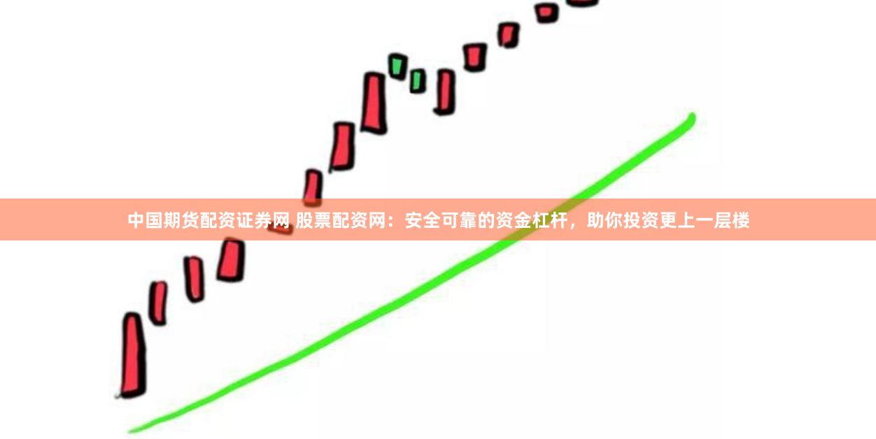 中国期货配资证券网 股票配资网：安全可靠的资金杠杆，助你投资更上一层楼