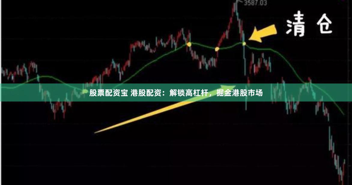 股票配资宝 港股配资：解锁高杠杆，掘金港股市场