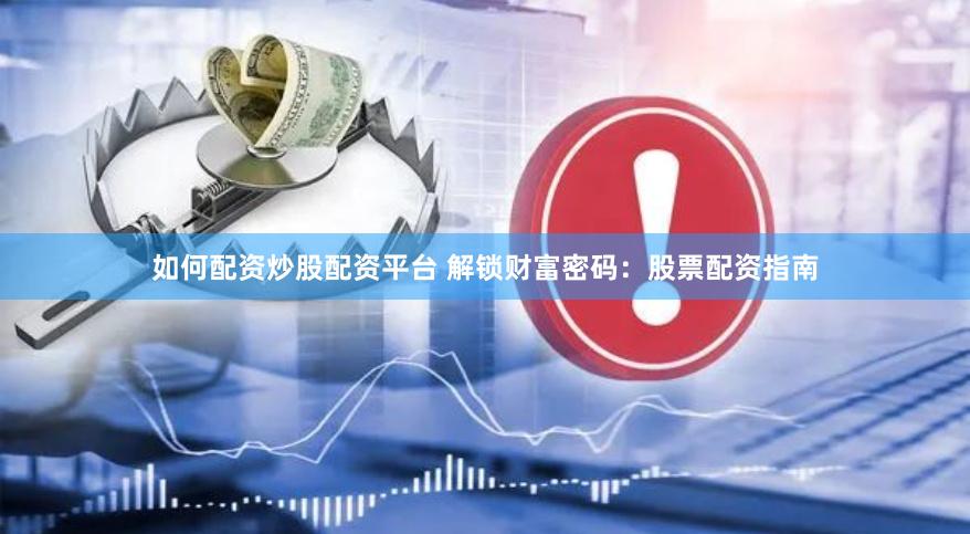 如何配资炒股配资平台 解锁财富密码：股票配资指南