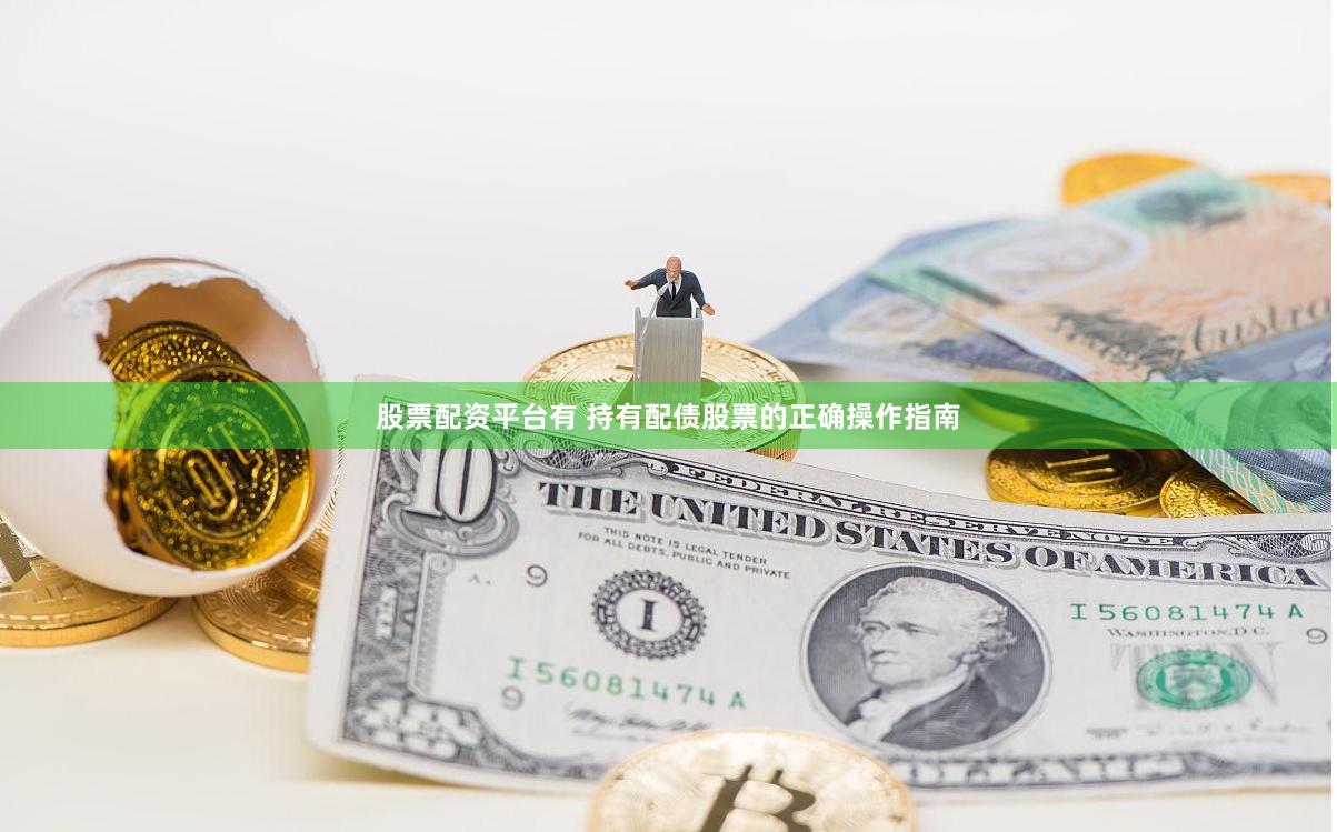 股票配资平台有 持有配债股票的正确操作指南