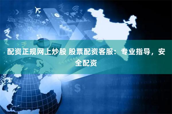 配资正规网上炒股 股票配资客服：专业指导，安全配资