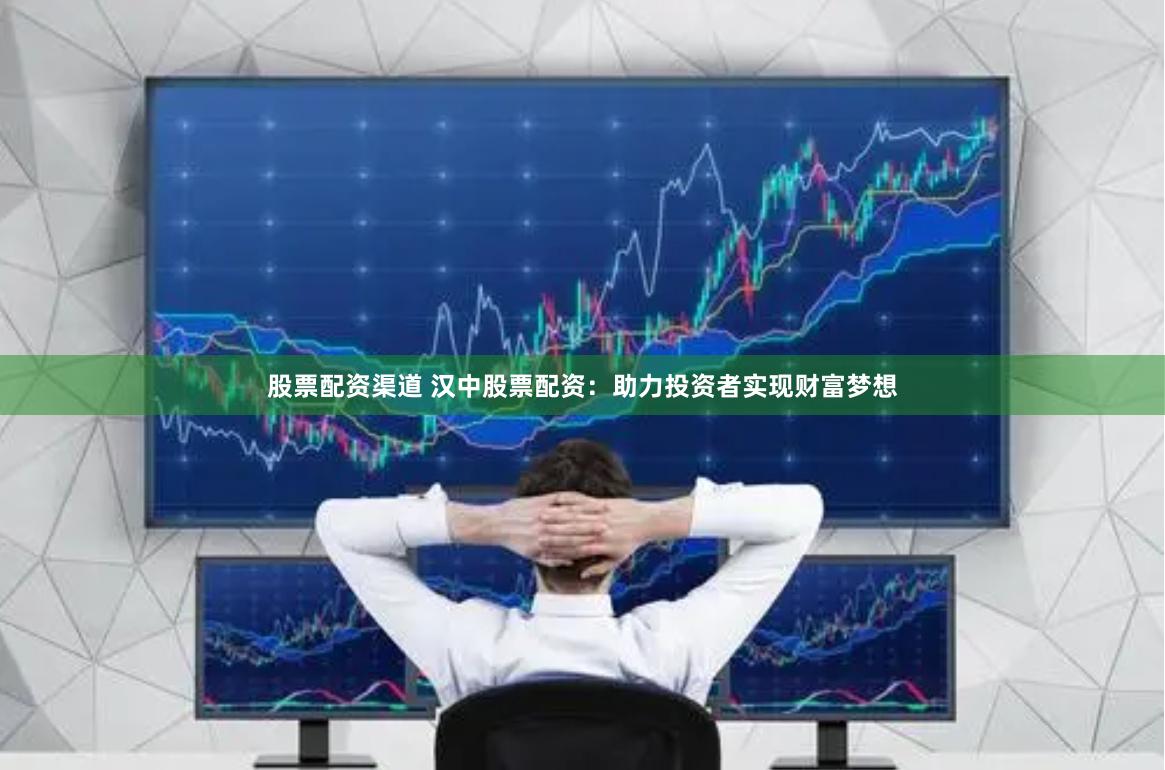 股票配资渠道 汉中股票配资：助力投资者实现财富梦想