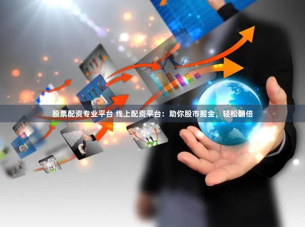 股票配资专业平台 线上配资平台：助你股市掘金，轻松翻倍