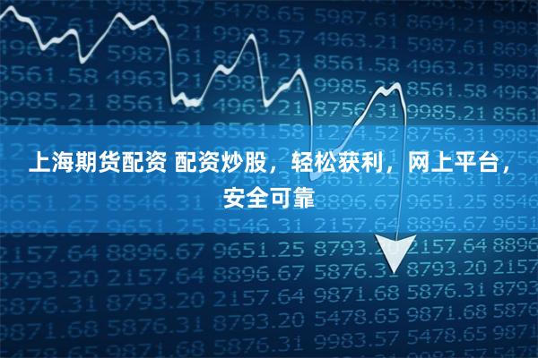 上海期货配资 配资炒股，轻松获利，网上平台，安全可靠