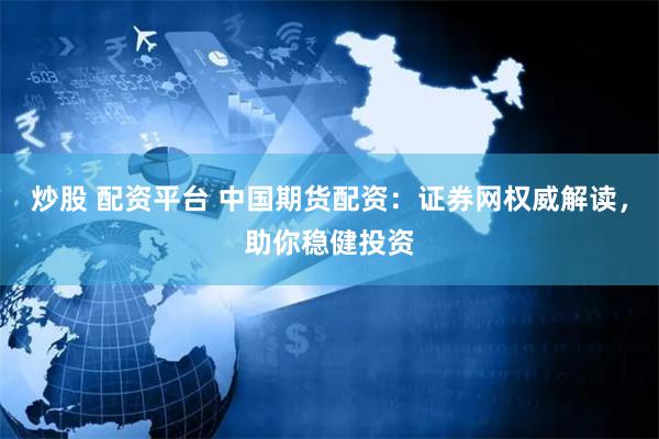 炒股 配资平台 中国期货配资：证券网权威解读，助你稳健投资