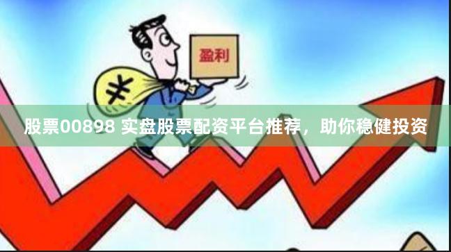 股票00898 实盘股票配资平台推荐，助你稳健投资