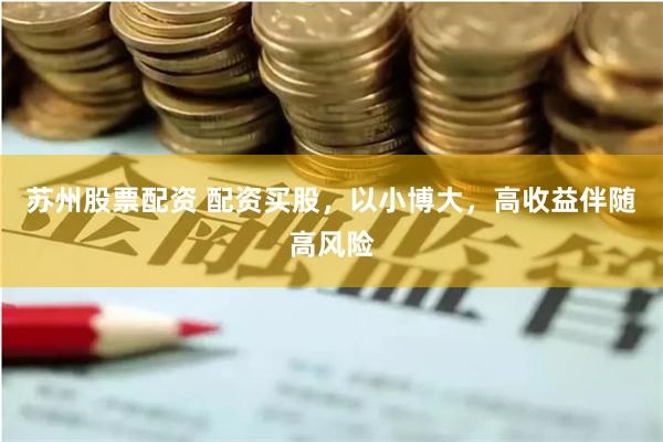 苏州股票配资 配资买股，以小博大，高收益伴随高风险