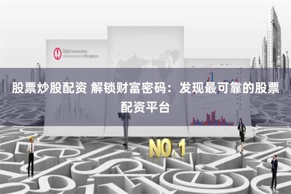 股票炒股配资 解锁财富密码:发现最可靠的股票配资平台