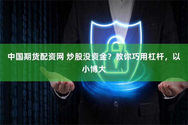 中国期货配资网 炒股没资金？教你巧用杠杆，以小博大