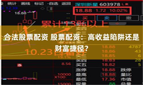 合法股票配资 股票配资：高收益陷阱还是财富捷径？