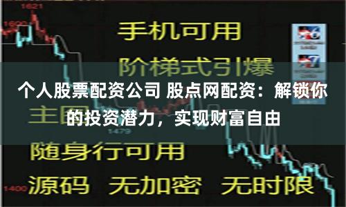 个人股票配资公司 股点网配资：解锁你的投资潜力，实现财富自由
