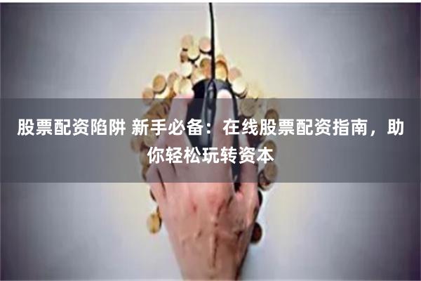 股票配资陷阱 新手必备:在线股票配资指南,助你轻松玩转资本