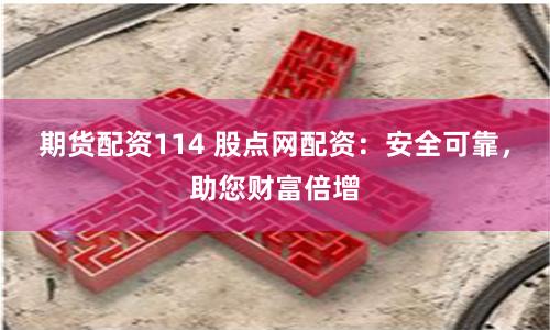 期货配资114 股点网配资:安全可靠,助您财富倍增