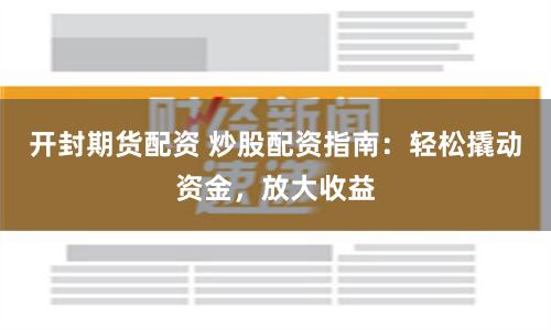 开封期货配资 炒股配资指南:轻松撬动资金,放大收益