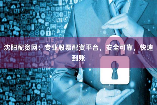 沈阳配资网:专业股票配资平台,安全可靠,快速到账