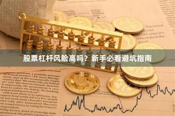 股票杠杆风险高吗？新手必看避坑指南