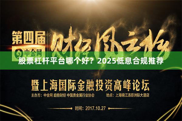 股票杠杆平台哪个好?2025低息合规推荐