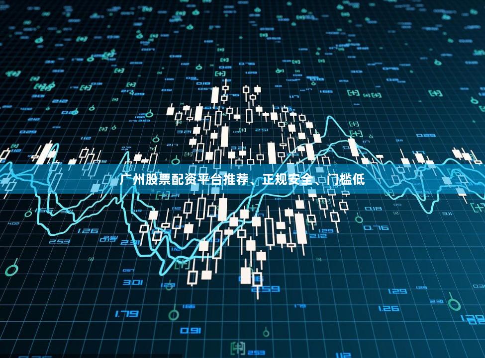 广州股票配资平台推荐、正规安全、门槛低