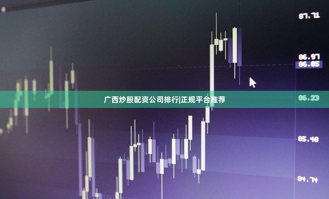 广西炒股配资公司排行|正规平台推荐