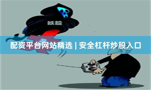 配资平台网站精选 | 安全杠杆炒股入口