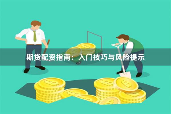 期货配资指南：入门技巧与风险提示