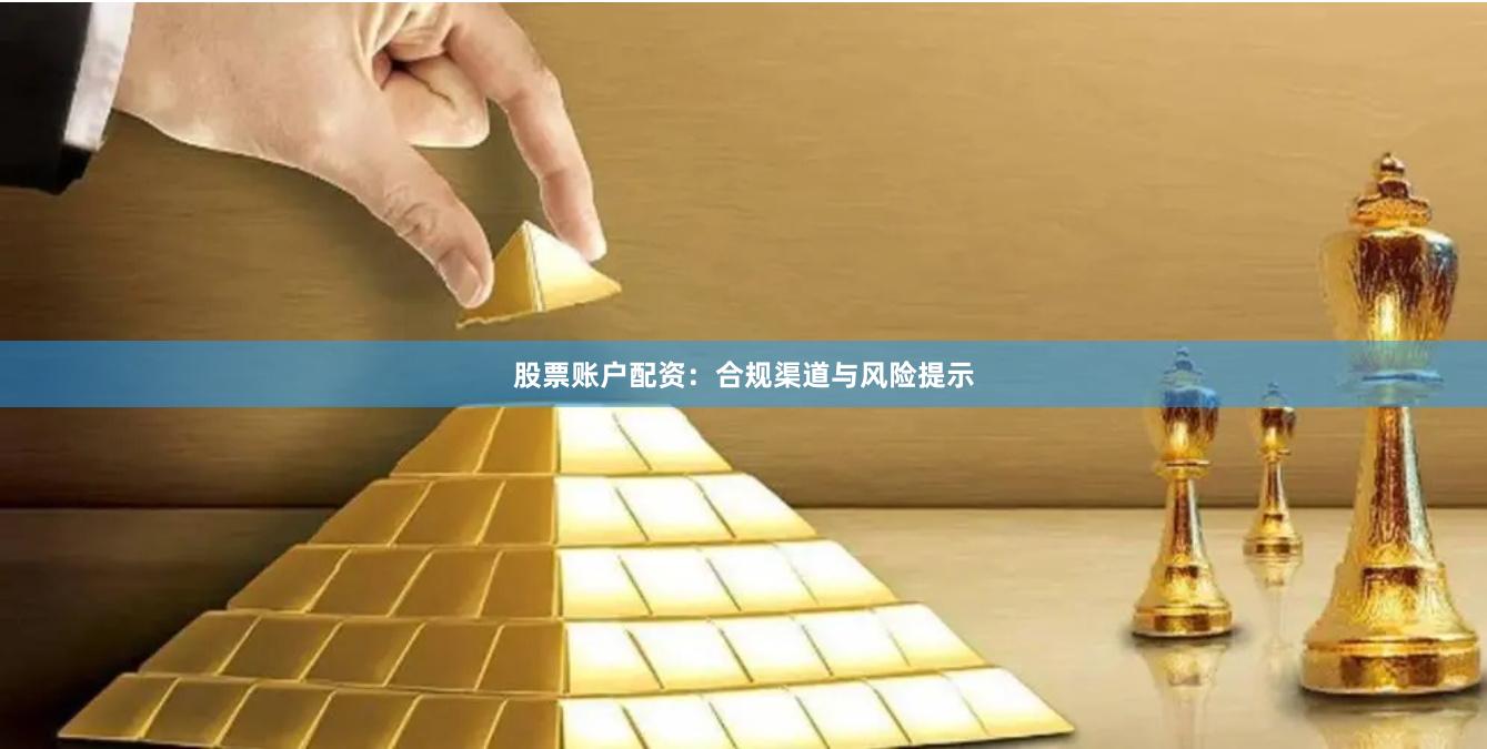 股票账户配资：合规渠道与风险提示