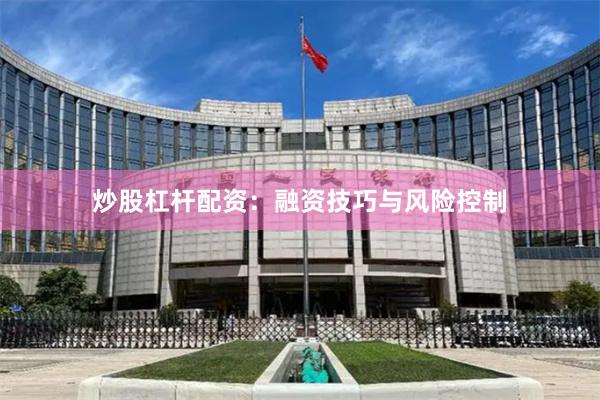 炒股杠杆配资：融资技巧与风险控制