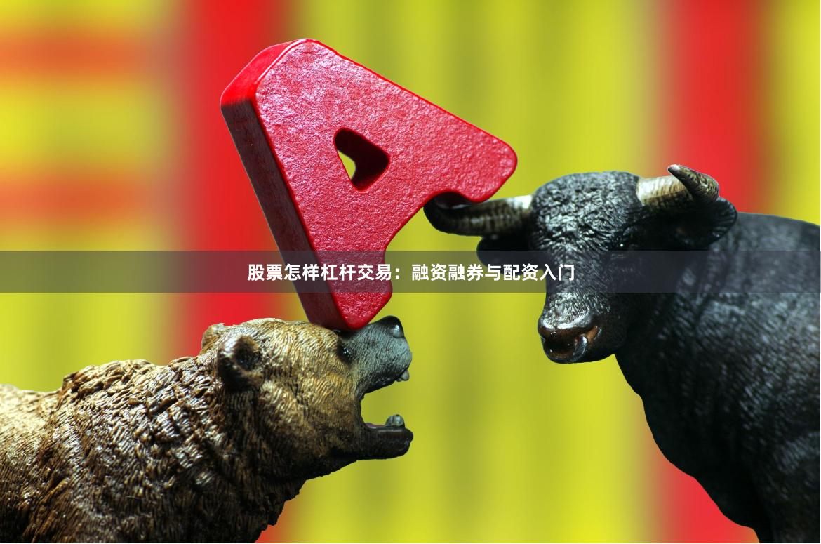 股票怎样杠杆交易：融资融券与配资入门