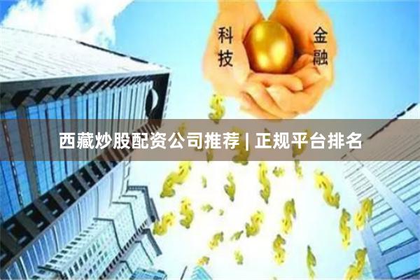 西藏炒股配资公司推荐 | 正规平台排名