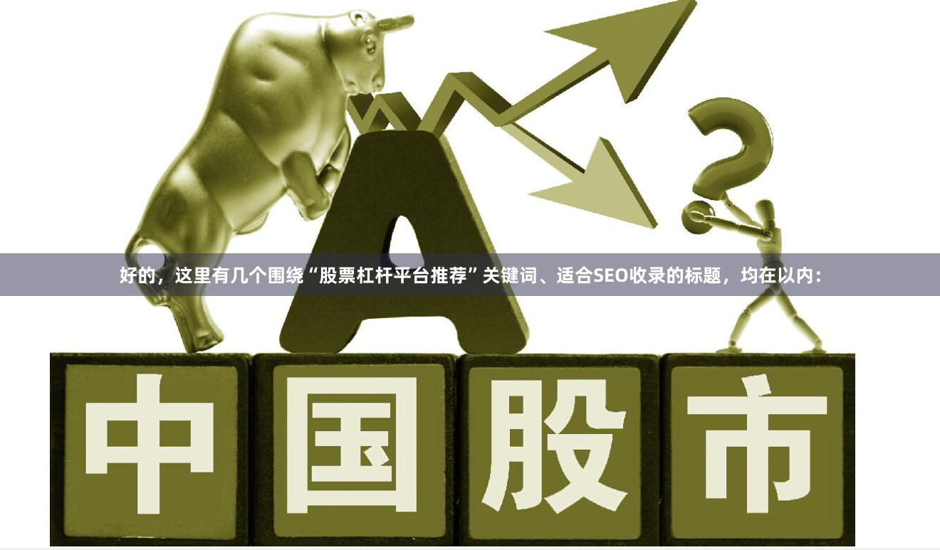 好的,这里有几个围绕“股票杠杆平台推荐”关键词、适合SEO收录的标题,均在以内:
