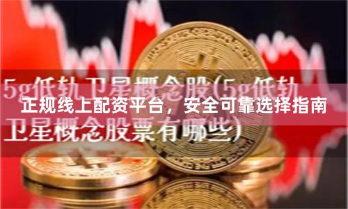 正规线上配资平台，安全可靠选择指南