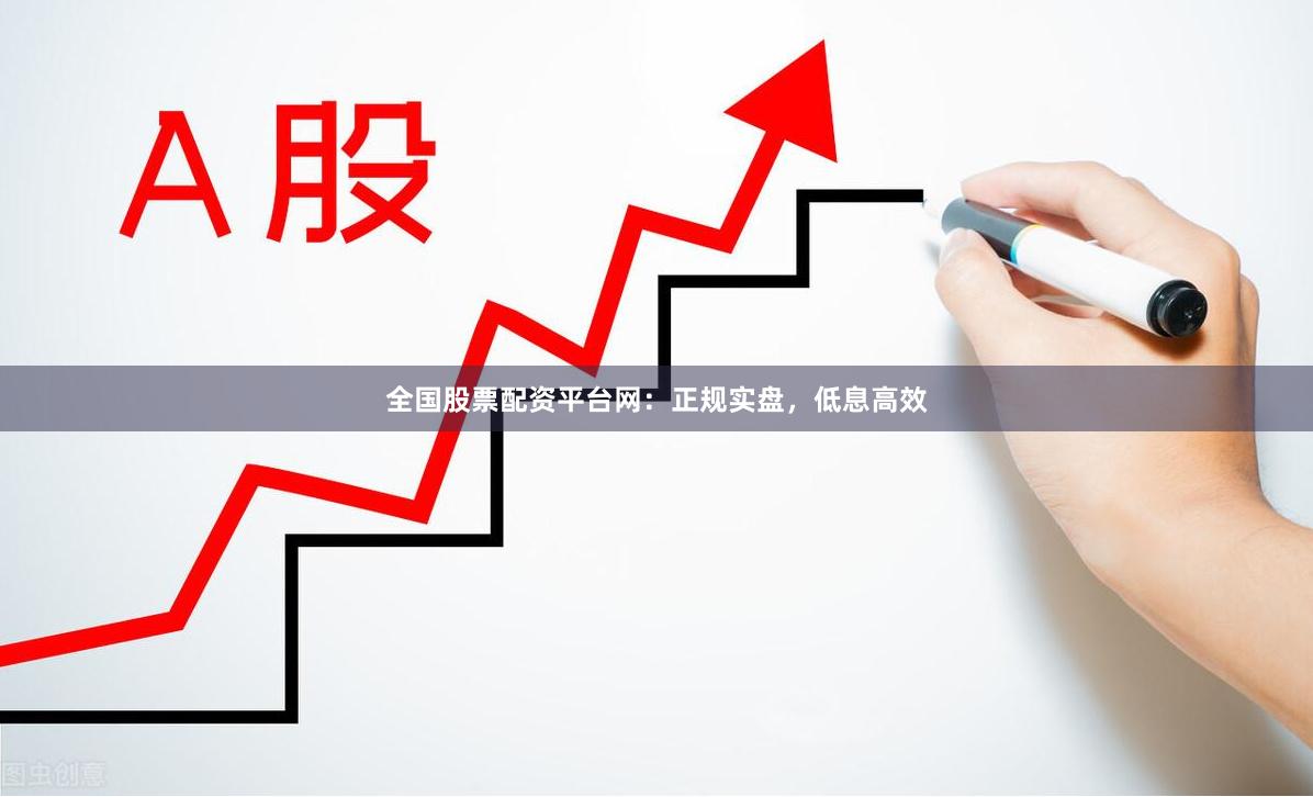 全国股票配资平台网：正规实盘，低息高效