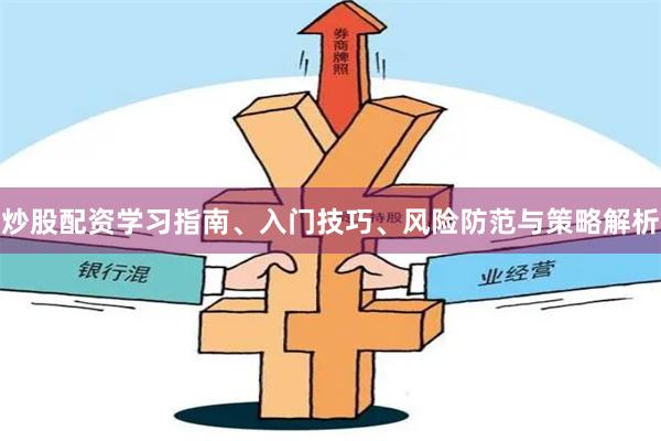 炒股配资学习指南、入门技巧、风险防范与策略解析
